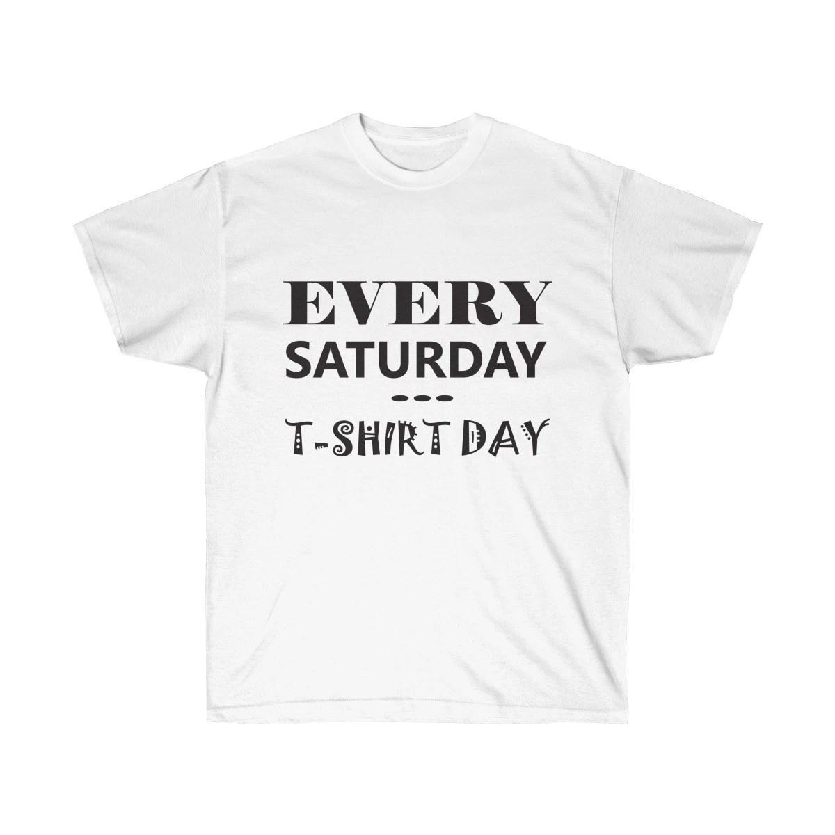 Every Saturday is T-Shirt Day...Always for Men and Women
