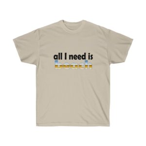 All I Need is Beach T-shirt for Men and Women Who Love the Seashore