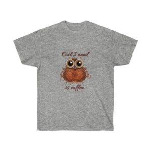 Owl I Need is Coffee T-Shirt for Men and Women