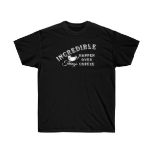 Incredible Things Happen Over Coffee T-shirt for Men and Women