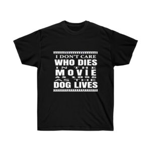 I Don't Care Who Dies In the Movie as long as the Dog Lives T-shirt