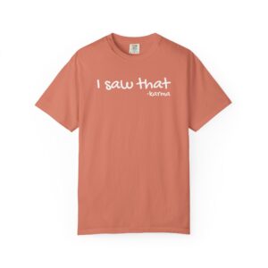 "I saw that ; I heard that" - karma. Garment-Dyed T-Shirt - Comfort Colors® Tee for Everyday Wear, Fun to wear.
